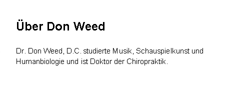 Abgerundetes Rechteck: Über Don Weed
Dr. Don Weed, D.C. studierte Musik, Schauspielkunst und Humanbiologie und ist Doktor der Chiropraktik.