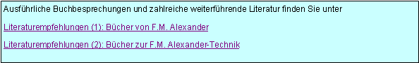 Textfeld: Ausf�hrliche Buchbesprechungen und zahlreiche weiterf�hrende Literatur finden Sie unterLiteraturempfehlungen (1): B�cher von F.M. AlexanderLiteraturempfehlungen (2): B�cher zur F.M. Alexander-Technik